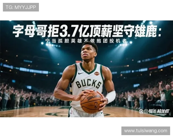 字母哥拒绝提前续约专注雄鹿夺冠前景与未来发展